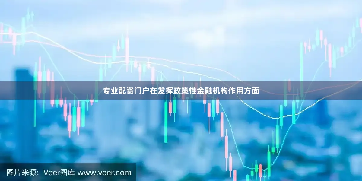专业配资门户　　在发挥政策性金融机构作用方面