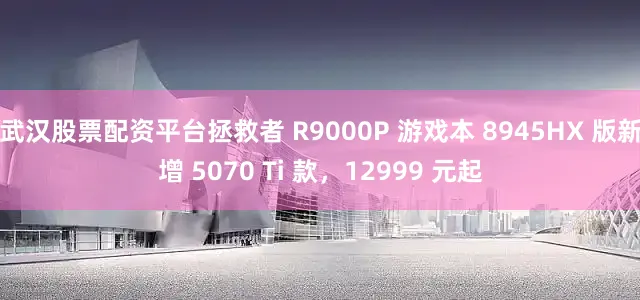 武汉股票配资平台拯救者 R9000P 游戏本 8945HX 版新增 5070 Ti 款，12999 元起