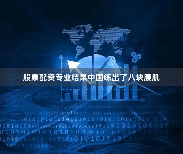 股票配资专业结果中国练出了八块腹肌