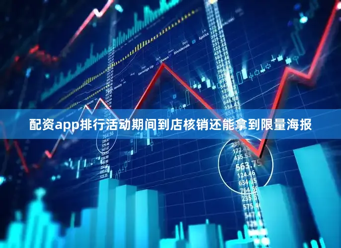 配资app排行活动期间到店核销还能拿到限量海报