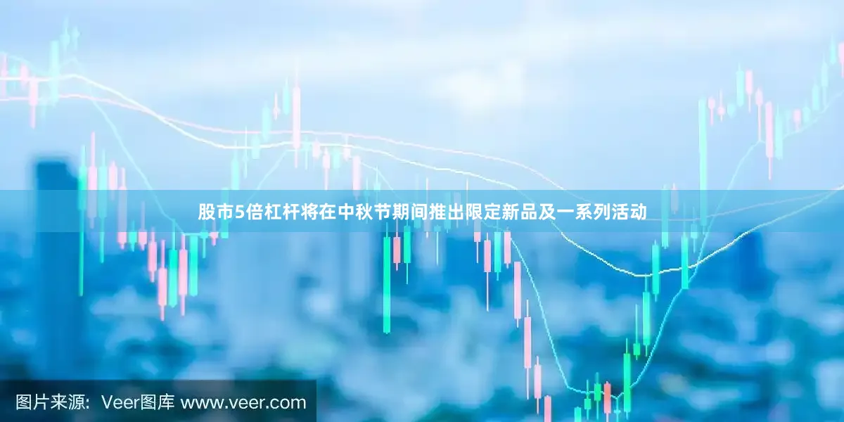 股市5倍杠杆将在中秋节期间推出限定新品及一系列活动