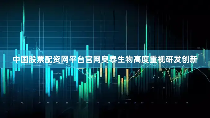 中国股票配资网平台官网奥泰生物高度重视研发创新
