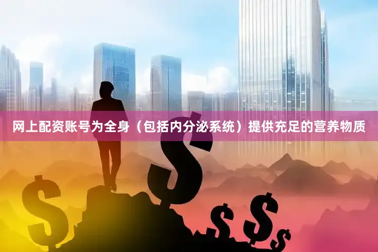 网上配资账号为全身（包括内分泌系统）提供充足的营养物质