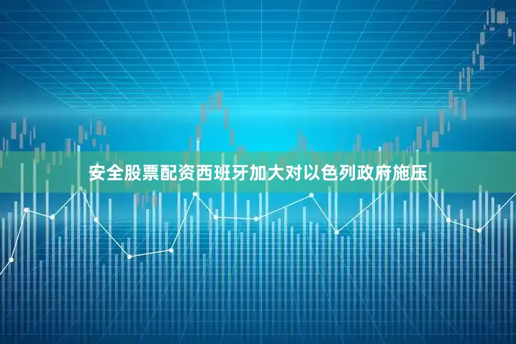 安全股票配资西班牙加大对以色列政府施压