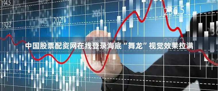 中国股票配资网在线登录海底“舞龙”视觉效果拉满